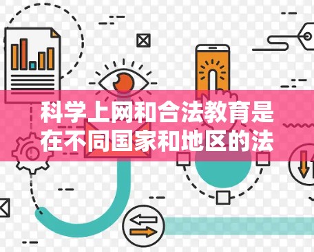 科学上网和合法教育是在不同国家和地区的法律和政策基础上进行的。以下是对这些问题的详细分析和解答