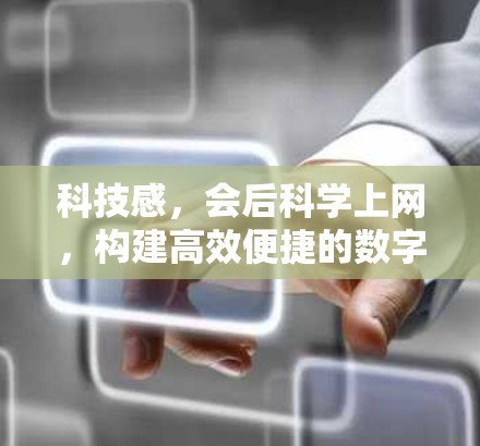 科技感,会后科学上网,构建高效便捷的数字化未来 科技感,会后科学上网,构建高效便捷的数字化未来