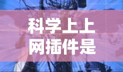 科学上上网插件是用于在科学计算和数据分析中的功能扩展工具，通常通过网络连接，提供高级的科学功能。以下是对这些插件的总结