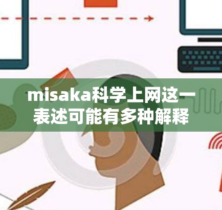 misaka科学上网这一表述可能有多种解释,但结合上下文,我猜测您可能在询问如何在科学计算或网络环境中进行上网操作。以下是一些可能的解释和建议 misaka科学上网这一表述可能有多种解释,但结合上下文,我猜测您可能在询问如何在科学计算或网络环境中进行上网操作。以下是一些可能的解释和建议
