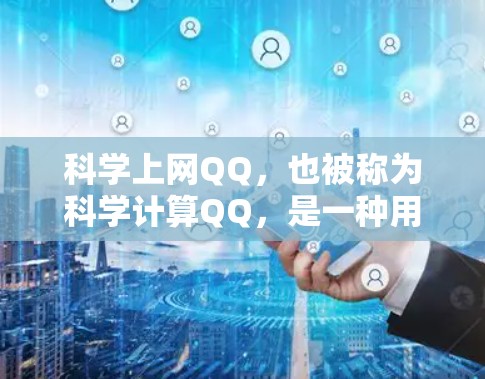 科学上网QQ,也被称为科学计算QQ,是一种用于进行科学计算、数据分析、程序设计和图形绘制的聊天工具。这类QQ主要用于科研、工程、数据分析等领域。以下是科学上网QQ的一些常见类型及其特点 科学上网QQ,也被称为科学计算QQ,是一种用于进行科学计算、数据分析、程序设计和图形绘制的聊天工具。这类QQ主要用于科研、工程、数据分析等领域。以下是科学上网QQ的一些常见类型及其特点