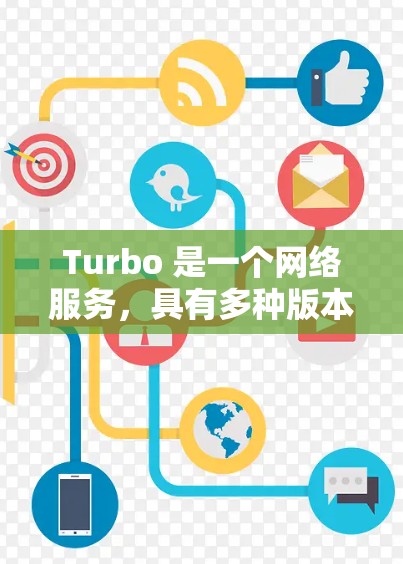 Turbo 是一个网络服务，具有多种版本和功能，适合不同用户需求