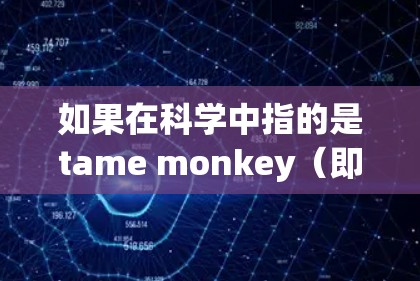 如果在科学中指的是tame monkey（即tame monkey）那么它可能与以下领域有关