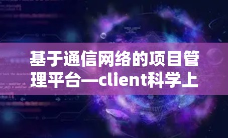 基于通信网络的项目管理平台—client科学上网 基于通信网络的项目管理平台—client科学上网