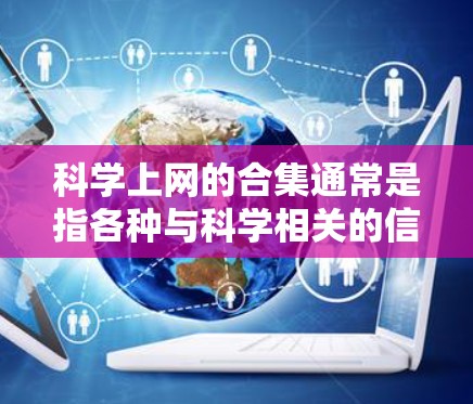 科学上网的合集通常是指各种与科学相关的信息、资源和工具的集合。以下是一些常见的科学上网合集和推荐资源,供您参考 科学上网的合集通常是指各种与科学相关的信息、资源和工具的集合。以下是一些常见的科学上网合集和推荐资源,供您参考