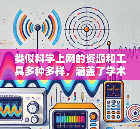 类似科学上网的资源和工具多种多样，涵盖了学术、教育、研究等多个领域。以下是一些常见的科学上网资源和方法