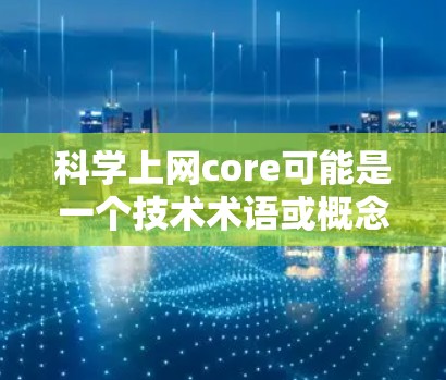 科学上网core可能是一个技术术语或概念,具体含义可能有所不同,因此需要更多的上下文来准确解释。以下是一些可能的解释和扩展 科学上网core可能是一个技术术语或概念,具体含义可能有所不同,因此需要更多的上下文来准确解释。以下是一些可能的解释和扩展