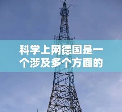 科学上网德国是一个涉及多个方面的主题,涵盖了互联网普及、网络服务提供商、设备制造商、技术应用、政策法规、市场分析和趋势预测。以下是详细的整理 科学上网德国是一个涉及多个方面的主题,涵盖了互联网普及、网络服务提供商、设备制造商、技术应用、政策法规、市场分析和趋势预测。以下是详细的整理