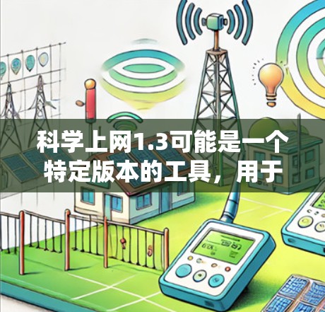科学上网1.3可能是一个特定版本的工具,用于科学计算、教育或在线学习。以下是一些可能的解释和步骤 科学上网1.3可能是一个特定版本的工具,用于科学计算、教育或在线学习。以下是一些可能的解释和步骤