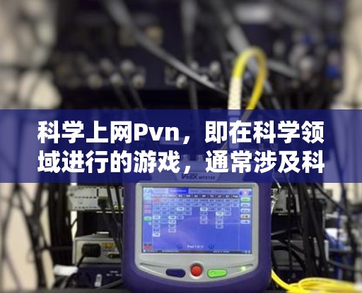 科学上网Pvn,即在科学领域进行的游戏,通常涉及科学计算、数据分析和实验设计。以下是对科学上网Pvn的分步解释 科学上网Pvn,即在科学领域进行的游戏,通常涉及科学计算、数据分析和实验设计。以下是对科学上网Pvn的分步解释