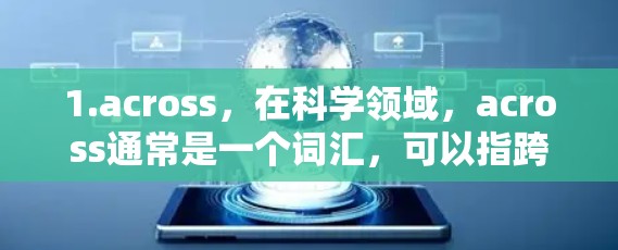 1.across,在科学领域,across通常是一个词汇,可以指跨越、跨过、跨领域等含义。例如,在跨学科研究中,across可以用来描述研究的跨领域性质 1.across,在科学领域,across通常是一个词汇,可以指跨越、跨过、跨领域等含义。例如,在跨学科研究中,across可以用来描述研究的跨领域性质