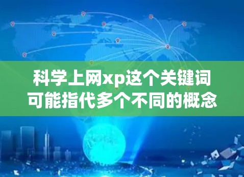 科学上网xp这个关键词可能指代多个不同的概念,具体含义取决于上下文。以下是一些可能的解释 科学上网xp这个关键词可能指代多个不同的概念,具体含义取决于上下文。以下是一些可能的解释