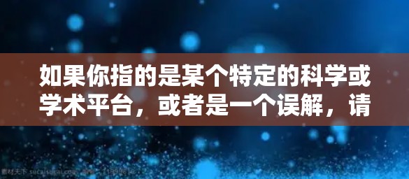 如果你指的是某个特定的科学或学术平台，或者是一个误解，请确认一下，以便提供正确的帮助