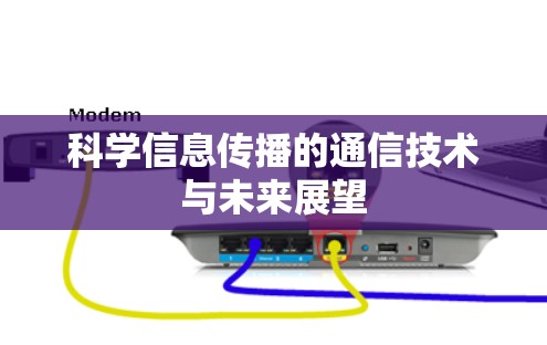科学信息传播的通信技术与未来展望 科学信息传播的通信技术与未来展望