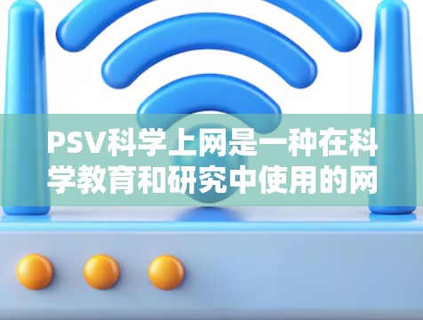 PSV科学上网是一种在科学教育和研究中使用的网络资源,旨在提供科学计算、数据分析和实验工具,帮助学生和教师进行科学研究和学习。以下是关于PSV科学上网的详细分析 PSV科学上网是一种在科学教育和研究中使用的网络资源,旨在提供科学计算、数据分析和实验工具,帮助学生和教师进行科学研究和学习。以下是关于PSV科学上网的详细分析