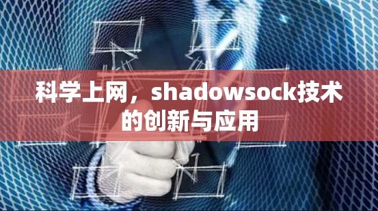 科学上网,shadowsock技术的创新与应用 科学上网,shadowsock技术的创新与应用