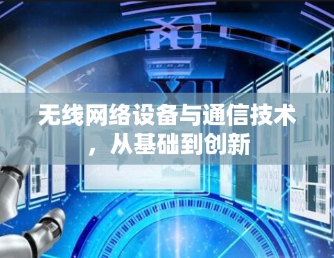 无线网络设备与通信技术,从基础到创新 无线网络设备与通信技术,从基础到创新