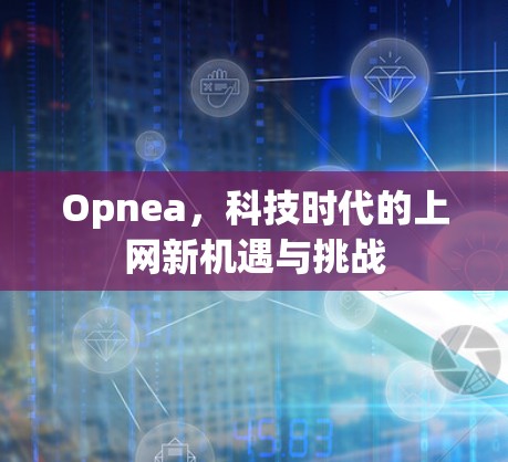 Opnea,科技时代的上网新机遇与挑战 Opnea,科技时代的上网新机遇与挑战