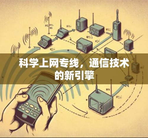 科学上网专线,通信技术的新引擎 科学上网专线,通信技术的新引擎