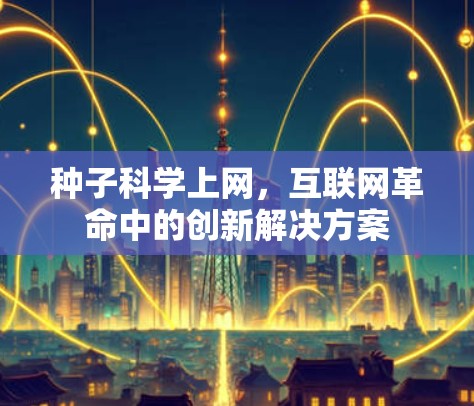 种子科学上网,互联网革命中的创新解决方案 种子科学上网,互联网革命中的创新解决方案