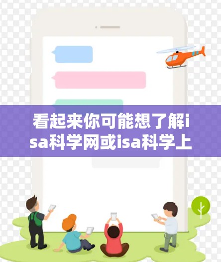 看起来你可能想了解isa科学网或isa科学上网相关的资源或服务。不过,我需要确认一下,因为isa科学网可能是一个特定的网站或资源,但如果没有明确的信息,我可能需要做一些推测 看起来你可能想了解isa科学网或isa科学上网相关的资源或服务。不过,我需要确认一下,因为isa科学网可能是一个特定的网站或资源,但如果没有明确的信息,我可能需要做一些推测