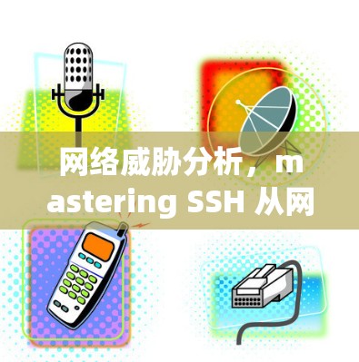 网络威胁分析,mastering SSH 从网络安全初阶 网络威胁分析,mastering SSH 从网络安全初阶