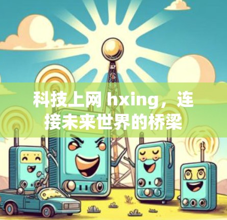 科技上网 hxing,连接未来世界的桥梁 科技上网 hxing,连接未来世界的桥梁