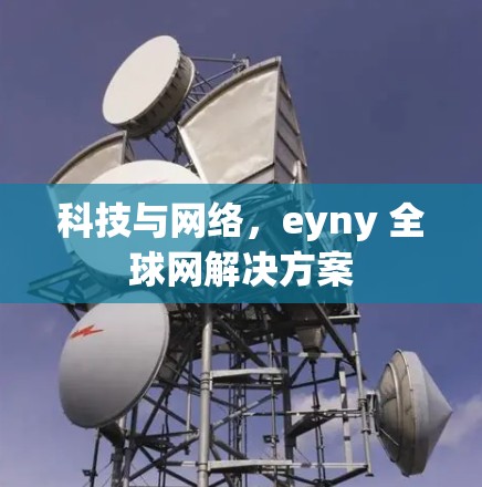 科技与网络,eyny 全球网解决方案 科技与网络,eyny 全球网解决方案