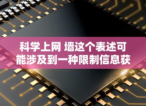 科学上网 墙这个表述可能涉及到一种限制信息获取的方式,或者是一种比喻,用来描述某种方法或工具来管理信息。以下是一些可能的解释和建议 科学上网 墙这个表述可能涉及到一种限制信息获取的方式,或者是一种比喻,用来描述某种方法或工具来管理信息。以下是一些可能的解释和建议