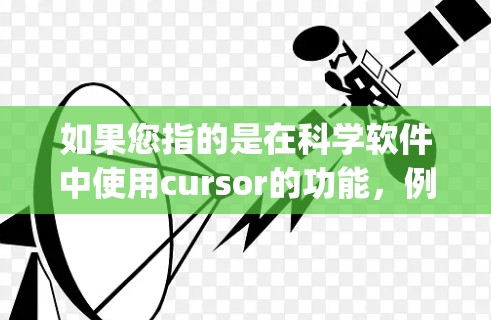 如果您指的是在科学软件中使用cursor的功能，例如在Excel、MATLAB、Python的可视化库中，cursor可能指代不同的用途。如果您能提供更多信息，例如