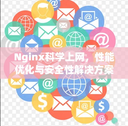 Nginx科学上网,性能优化与安全性解决方案 Nginx科学上网,性能优化与安全性解决方案