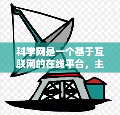 科学网是一个基于互联网的在线平台，主要用于分享和传播科学知识。以下是科学网的主要功能和特点