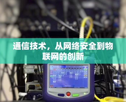 通信技术,从网络安全到物联网的创新 通信技术,从网络安全到物联网的创新