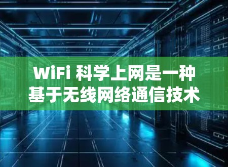 WiFi 科学上网是一种基于无线网络通信技术的通信方式,不同于传统互联网的物理连接。以下是对WiFi 科学上网的详细分析 WiFi 科学上网是一种基于无线网络通信技术的通信方式,不同于传统互联网的物理连接。以下是对WiFi 科学上网的详细分析