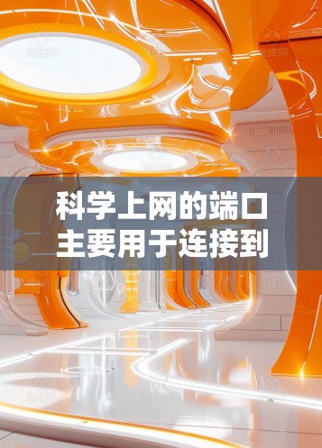 科学上网的端口主要用于连接到各种科学工具和资源。以下是对这些端口的详细说明 科学上网的端口主要用于连接到各种科学工具和资源。以下是对这些端口的详细说明