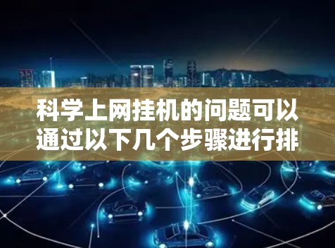 科学上网挂机的问题可以通过以下几个步骤进行排查和解决 科学上网挂机的问题可以通过以下几个步骤进行排查和解决
