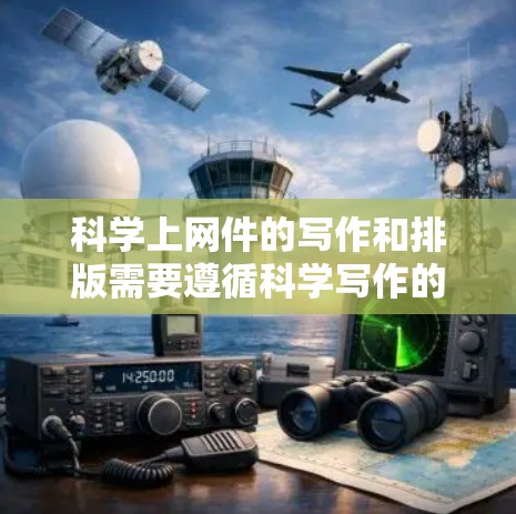 科学上网件的写作和排版需要遵循科学写作的标准,确保内容准确、逻辑清晰。以下是一些通用的指导和建议,适用于科学上网件的撰写 科学上网件的写作和排版需要遵循科学写作的标准,确保内容准确、逻辑清晰。以下是一些通用的指导和建议,适用于科学上网件的撰写