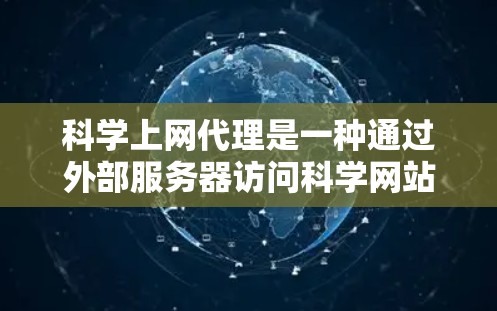 科学上网代理是一种通过外部服务器访问科学网站的技术,旨在保护用户的数据安全和网络性能。以下是对科学上网代理的逐步解释 科学上网代理是一种通过外部服务器访问科学网站的技术,旨在保护用户的数据安全和网络性能。以下是对科学上网代理的逐步解释