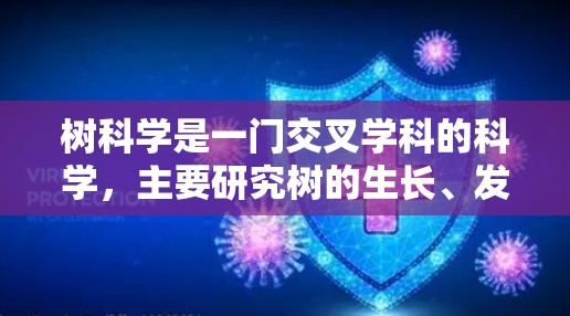 树科学是一门交叉学科的科学,主要研究树的生长、发育和环境影响。以下是对树科学的详细总结,帮助您更好地理解相关概念 树科学是一门交叉学科的科学,主要研究树的生长、发育和环境影响。以下是对树科学的详细总结,帮助您更好地理解相关概念