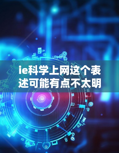 ie科学上网这个表述可能有点不太明确，可能需要更多的上下文来理解。以下是一些可能的解释和建议