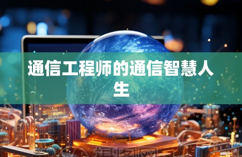 通信工程师的通信智慧人生 通信工程师的通信智慧人生