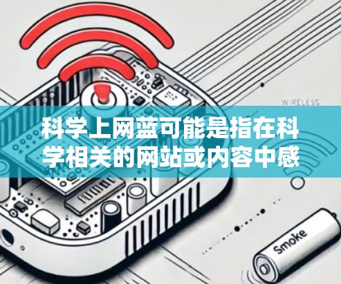 科学上网蓝可能是指在科学相关的网站或内容中感到负面情绪,比如对某些信息或平台的质疑或不信任。以下是一些可能的原因和建议 科学上网蓝可能是指在科学相关的网站或内容中感到负面情绪,比如对某些信息或平台的质疑或不信任。以下是一些可能的原因和建议