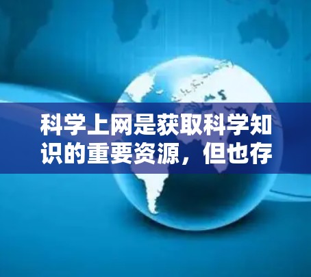 科学上网是获取科学知识的重要资源,但也存在一些需要考虑的问题和注意事项。以下是一些关键点,帮助您更好地利用科学上网 科学上网是获取科学知识的重要资源,但也存在一些需要考虑的问题和注意事项。以下是一些关键点,帮助您更好地利用科学上网