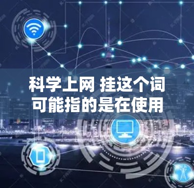 科学上网 挂这个词可能指的是在使用科学工具或网络服务时，有时会出现挂现象，即服务无法正常运行。以下是一些可能的原因和解决方法