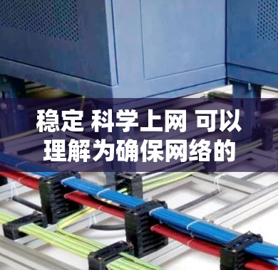 稳定 科学上网 可以理解为确保网络的稳定性和安全性，并采用科学的方法或策略来管理上网。以下是一些可能的解释和建议