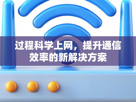 过程科学上网，提升通信效率的新解决方案