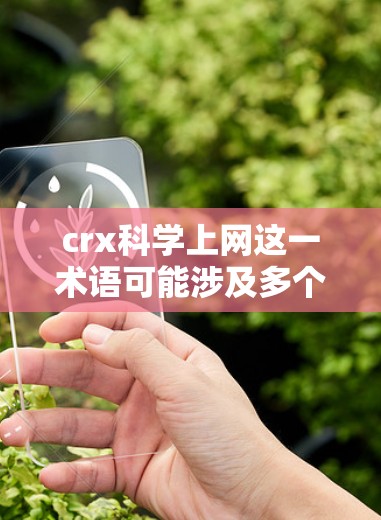 crx科学上网这一术语可能涉及多个方面，具体含义可能因上下文而异。以下是一些可能的解释和应用
