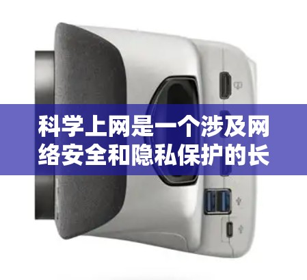 科学上网是一个涉及网络安全和隐私保护的长期实践，强调遵循科学的方法和规范，以确保信息的传播和网络环境的安全。以下是一些科学上网的实用方法和建议