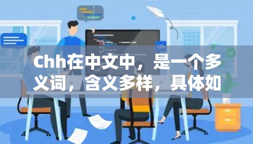 Chh在中文中,是一个多义词,含义多样,具体如下 Chh在中文中,是一个多义词,含义多样,具体如下