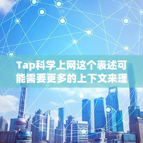 Tap科学上网这个表述可能需要更多的上下文来理解其具体含义。以下是一些可能的解释和建议